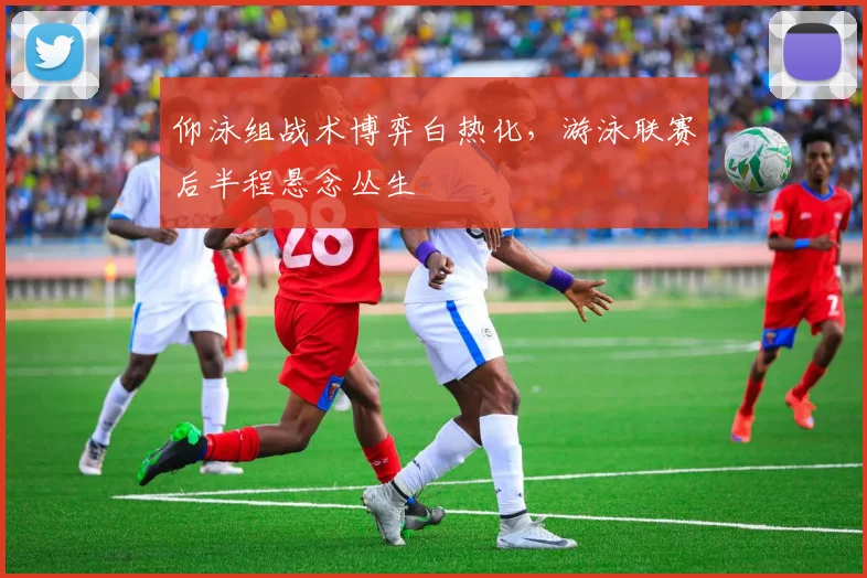 仰泳组战术博弈白热化，游泳联赛后半程悬念丛生