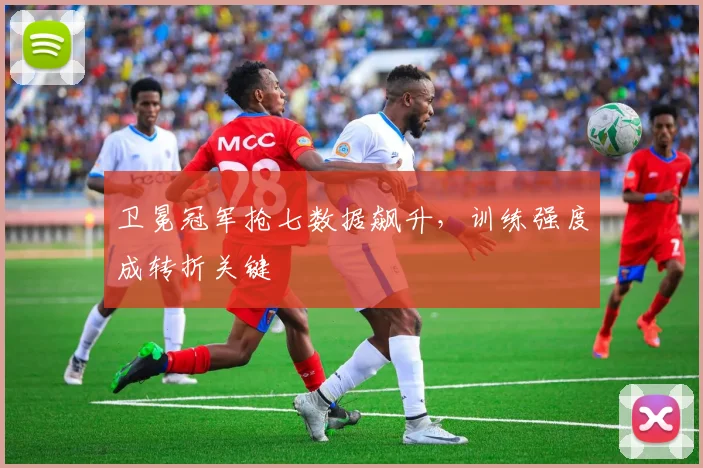 卫冕冠军抢七数据飙升，训练强度成转折关键