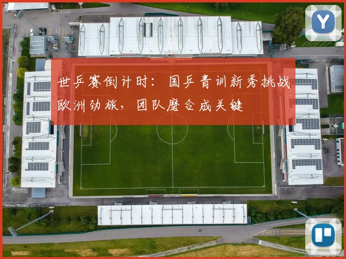 世乒赛倒计时：国乒青训新秀挑战欧洲劲旅，团队磨合成关键