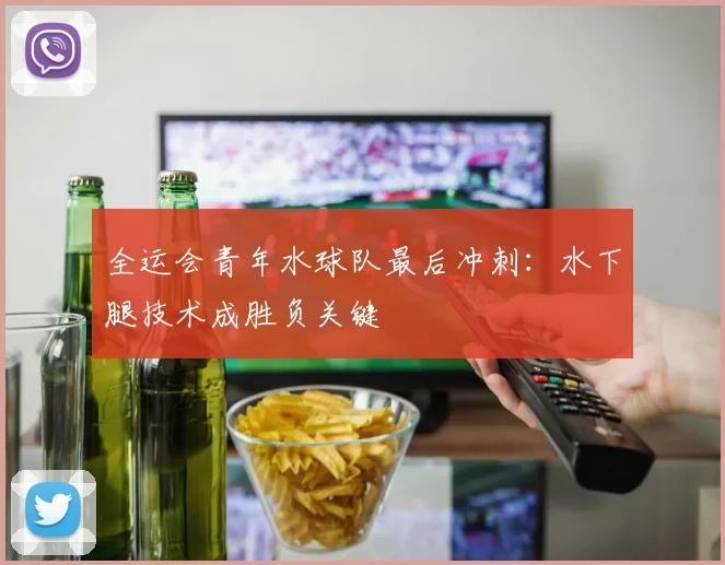 全运会青年水球队最后冲刺：水下腿技术成胜负关键