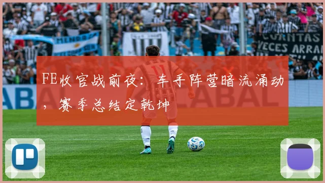 FE收官战前夜：车手阵营暗流涌动，赛季总结定乾坤
