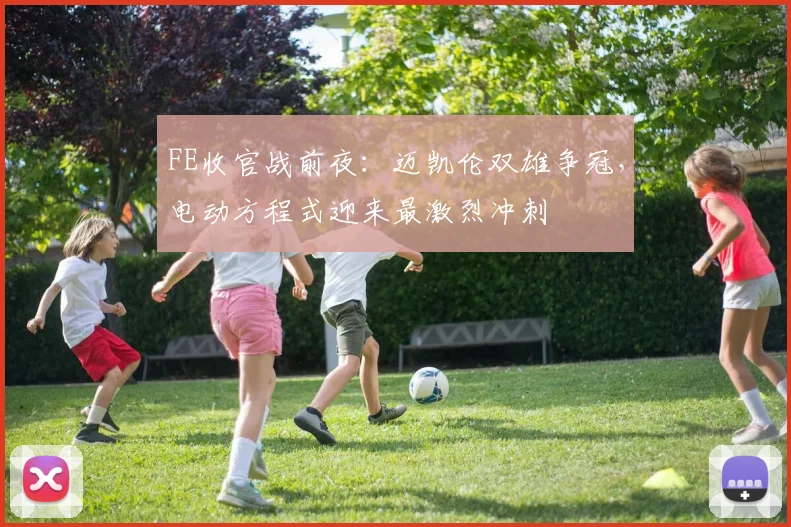 FE收官战前夜：迈凯伦双雄争冠，电动方程式迎来最激烈冲刺