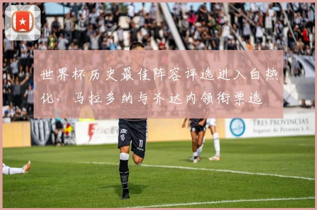 世界杯历史最佳阵容评选进入白热化，马拉多纳与齐达内领衔票选