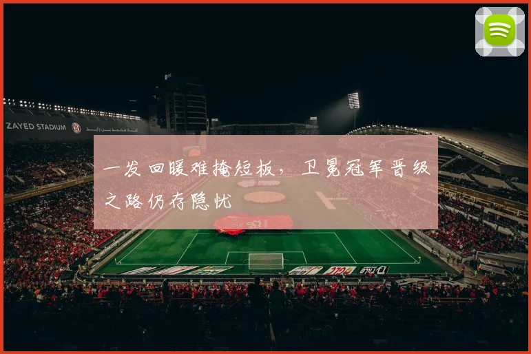 一发回暖难掩短板，卫冕冠军晋级之路仍存隐忧