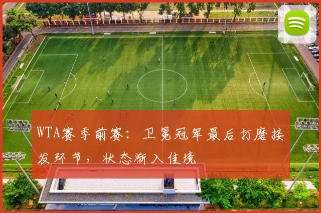 WTA赛季前赛：卫冕冠军最后打磨接发环节，状态渐入佳境