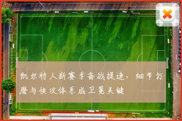 凯尔特人新赛季备战提速，细节打磨与快攻体系成卫冕关键