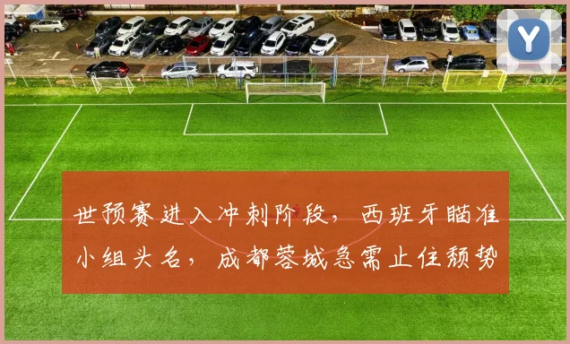 世预赛进入冲刺阶段，西班牙瞄准小组头名，成都蓉城急需止住颓势