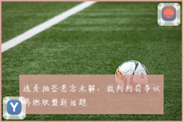 选秀抽签悬念未解，裁判判罚争议再燃联盟新话题